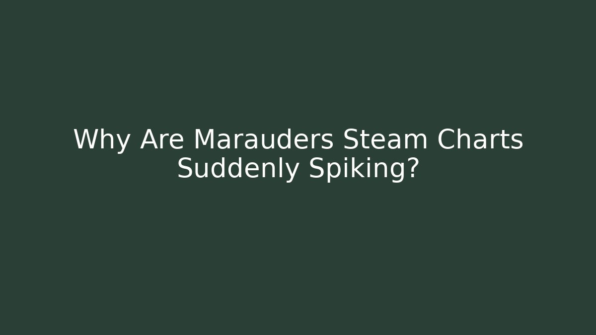 Why Are Marauders Steam Charts Suddenly Spiking?