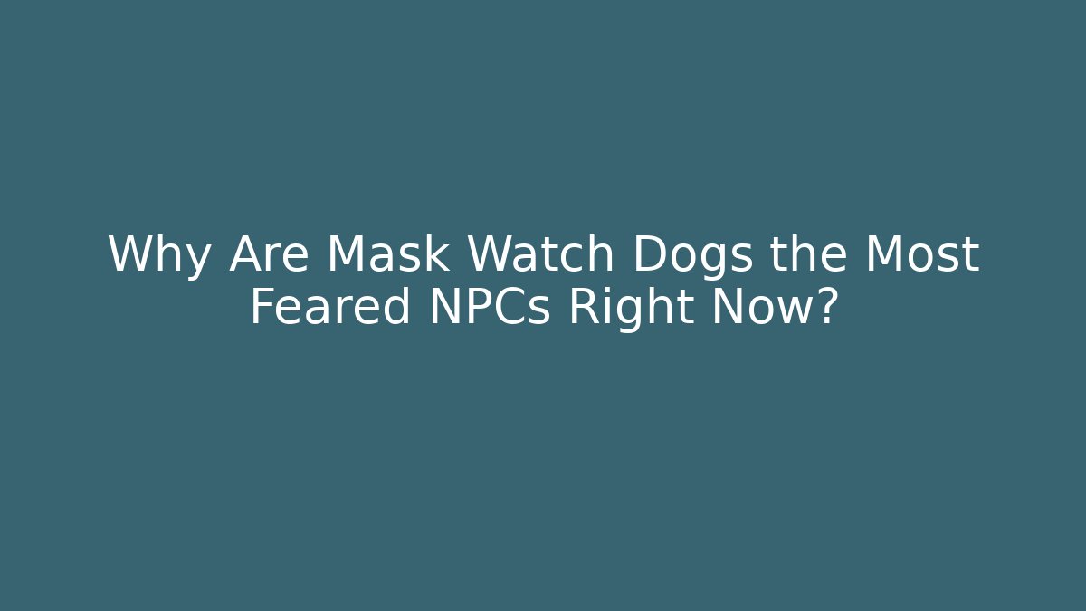 Why Are Mask Watch Dogs the Most Feared NPCs Right Now?