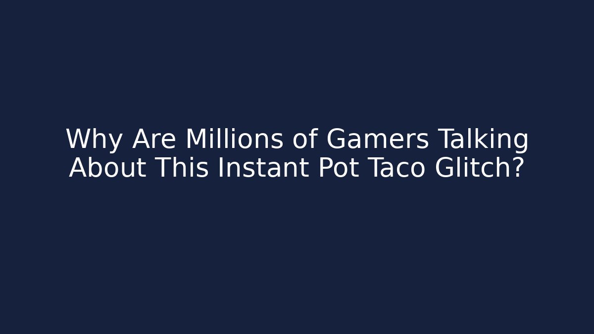 Why Are Millions of Gamers Talking About This Instant Pot Taco Glitch?