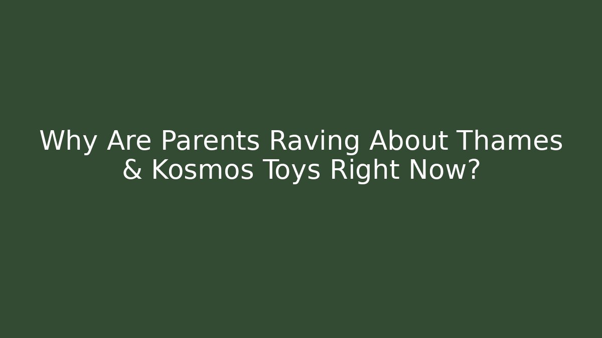 Why Are Parents Raving About Thames & Kosmos Toys Right Now?