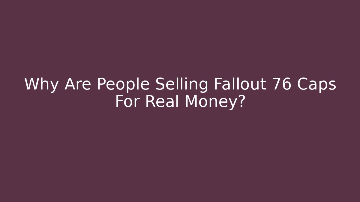 Why Are People Selling Fallout 76 Caps For Real Money?