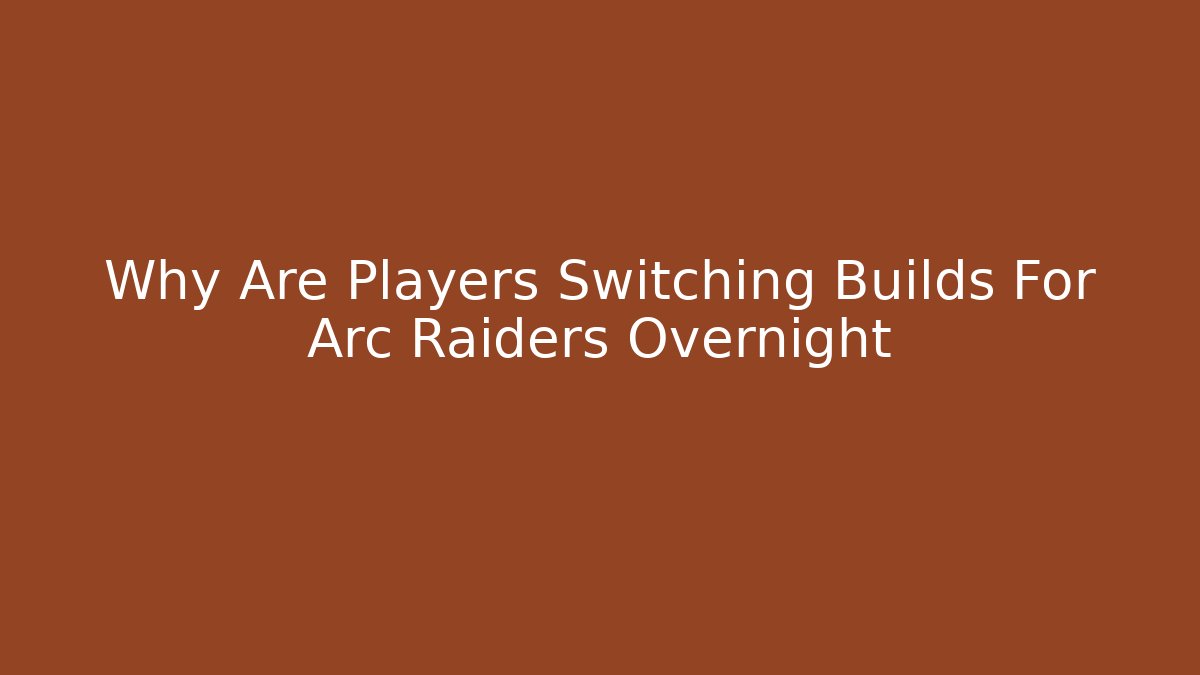 Why Are Players Switching Builds For Arc Raiders Overnight