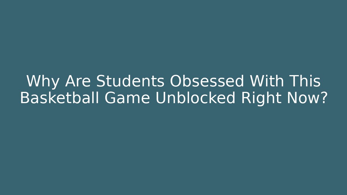 Why Are Students Obsessed With This Basketball Game Unblocked Right Now?