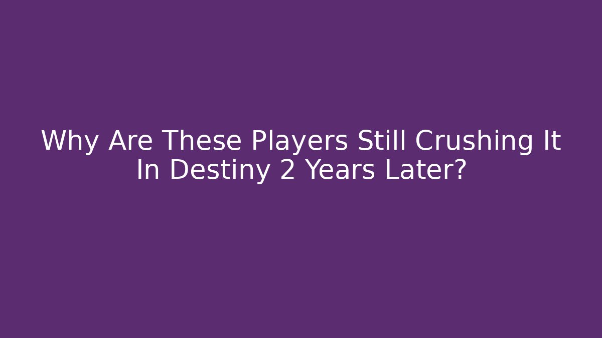 Why Are These Players Still Crushing It In Destiny 2 Years Later?