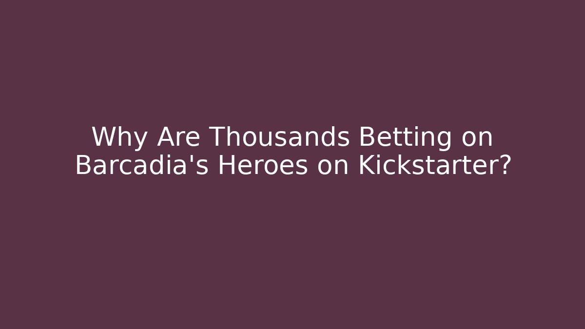 Why Are Thousands Betting on Barcadia's Heroes on Kickstarter?