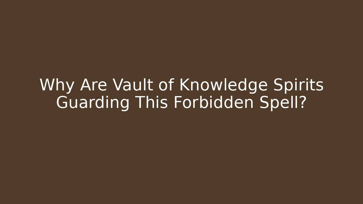Why Are Vault of Knowledge Spirits Guarding This Forbidden Spell?