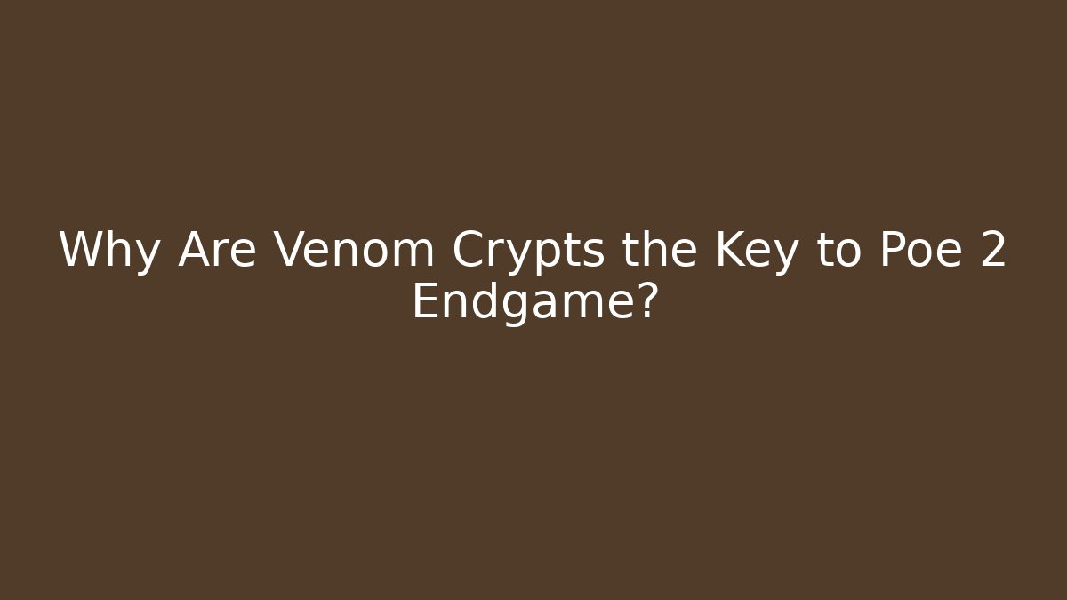 Why Are Venom Crypts the Key to Poe 2 Endgame?