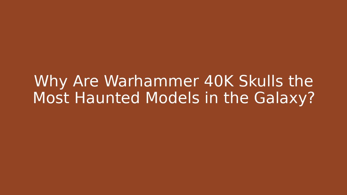 Why Are Warhammer 40K Skulls the Most Haunted Models in the Galaxy?