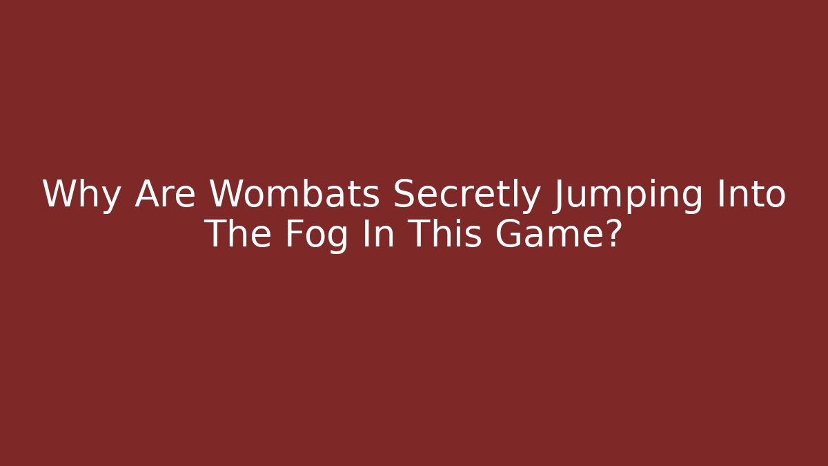 Why Are Wombats Secretly Jumping Into The Fog In This Game?