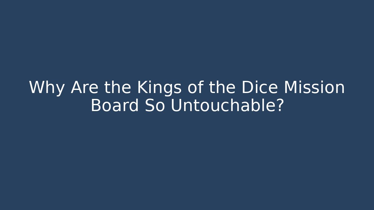 Why Are the Kings of the Dice Mission Board So Untouchable?