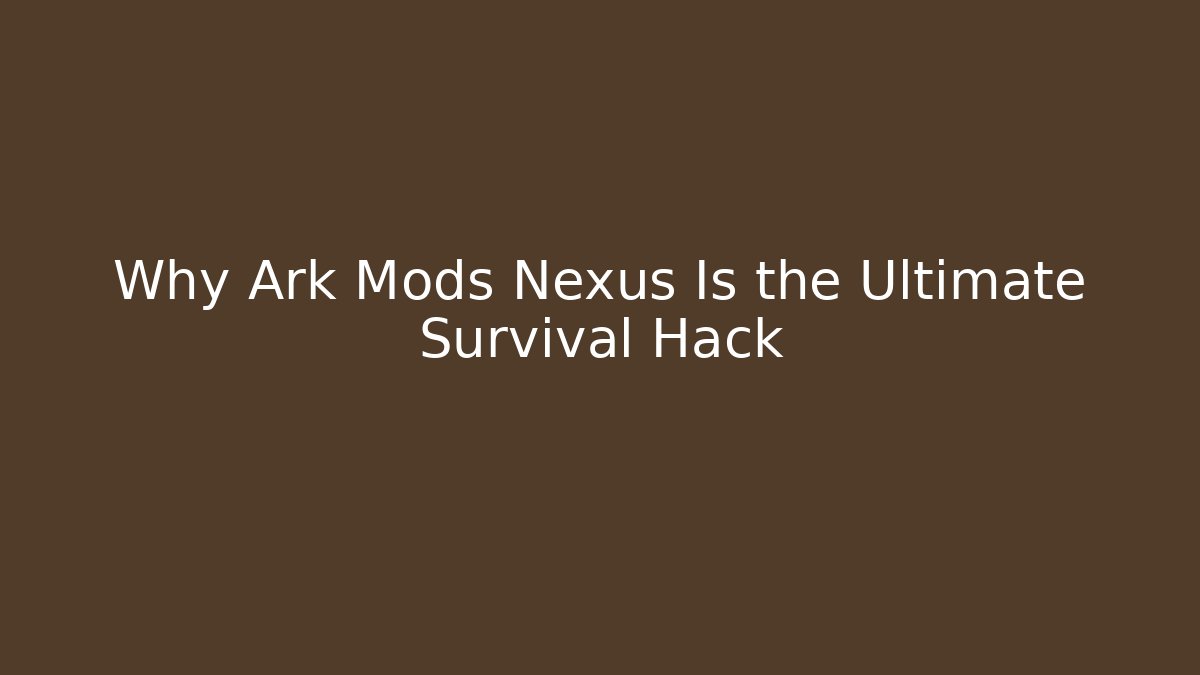 Why Ark Mods Nexus Is the Ultimate Survival Hack