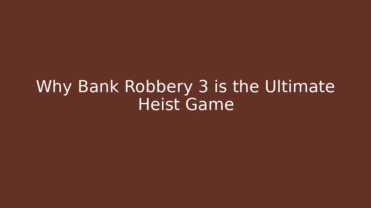 Why Bank Robbery 3 is the Ultimate Heist Game