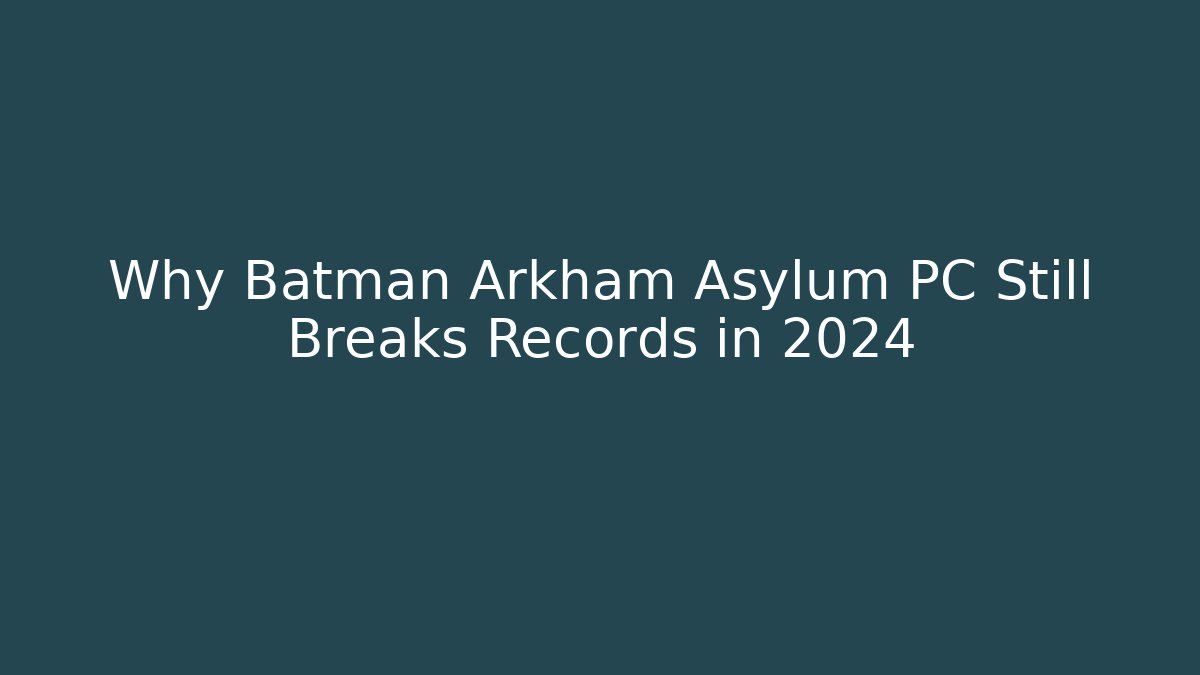 Why Batman Arkham Asylum PC Still Breaks Records in 2024