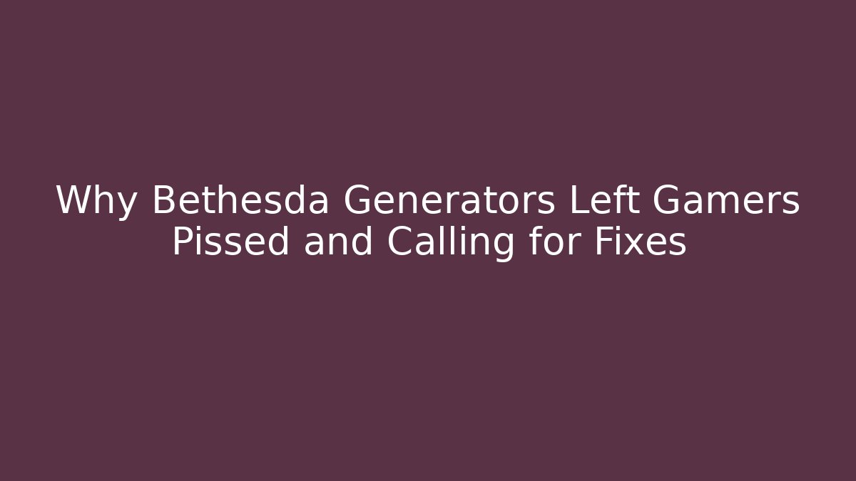 Why Bethesda Generators Left Gamers Pissed and Calling for Fixes