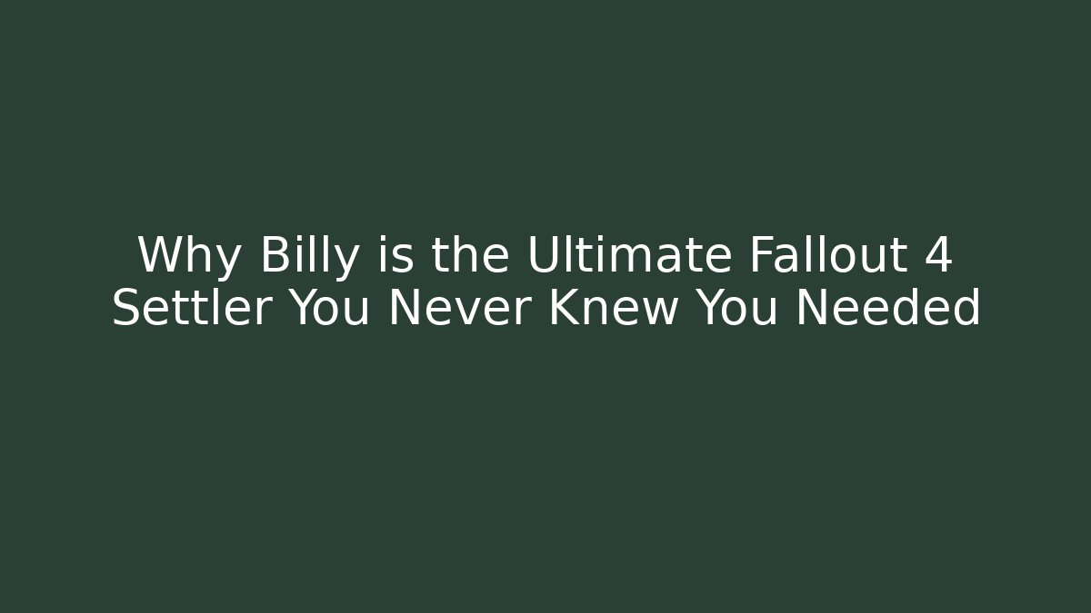 Why Billy is the Ultimate Fallout 4 Settler You Never Knew You Needed