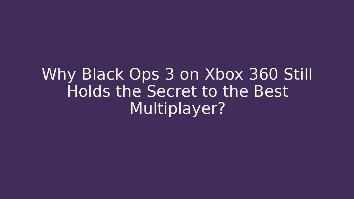 Why Black Ops 3 on Xbox 360 Still Holds the Secret to the Best Multiplayer?