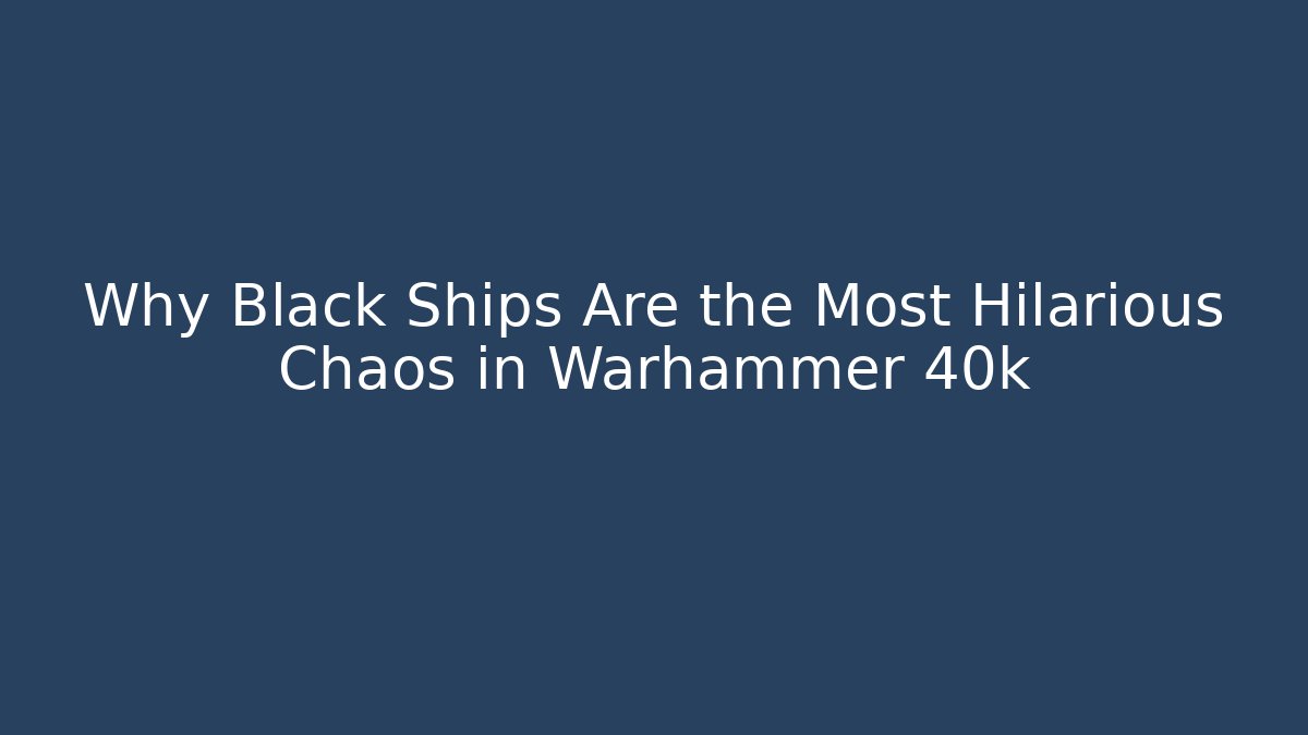 Why Black Ships Are the Most Hilarious Chaos in Warhammer 40k