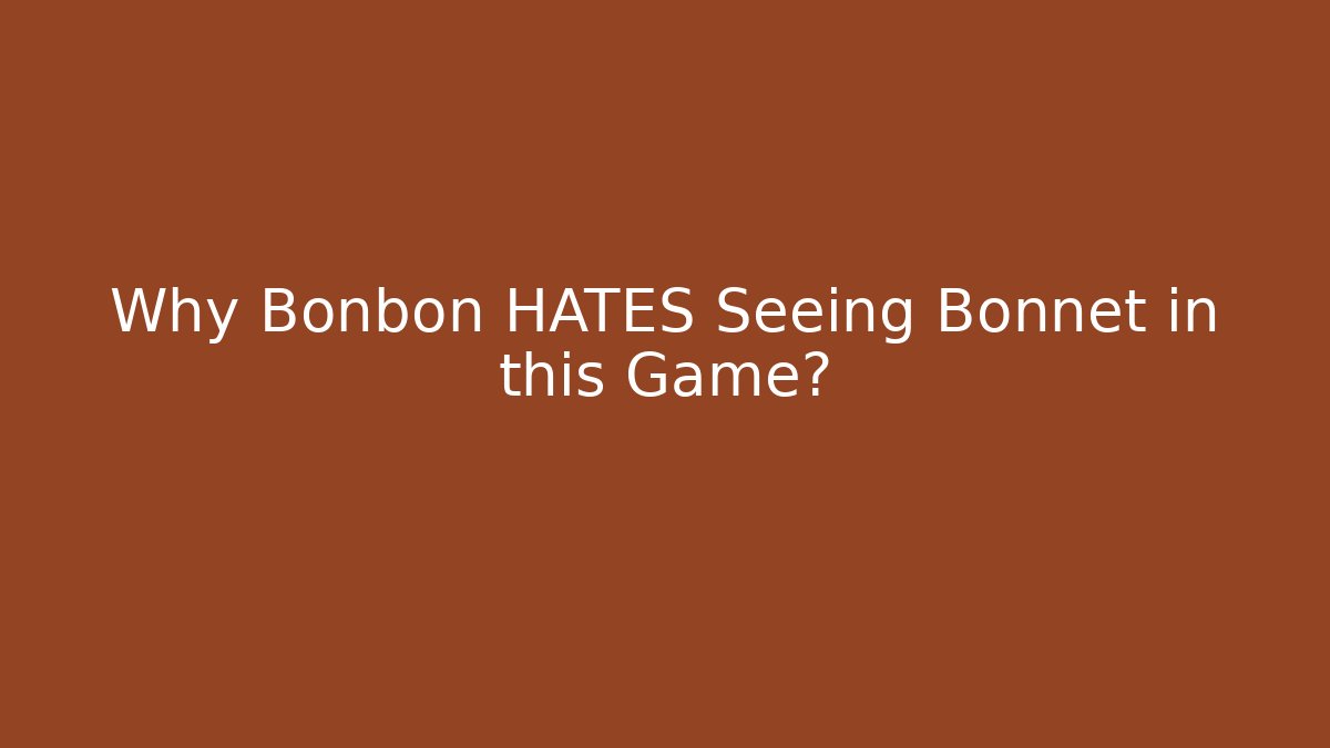 Why Bonbon HATES Seeing Bonnet in this Game?