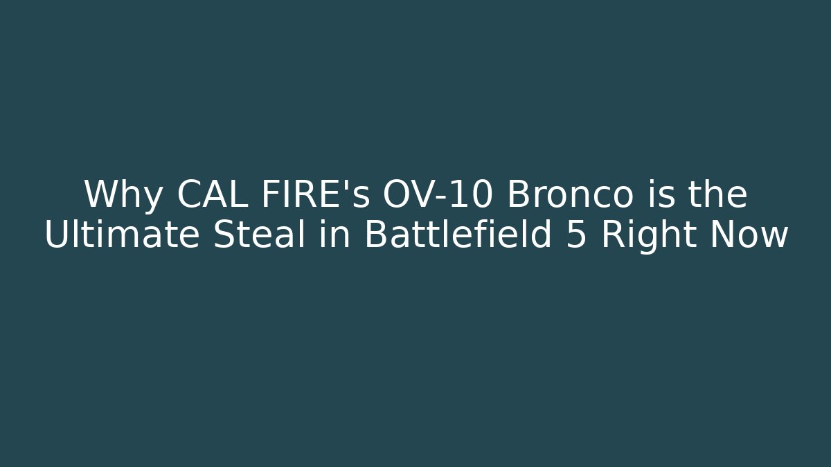 Why CAL FIRE's OV-10 Bronco is the Ultimate Steal in Battlefield 5 Right Now