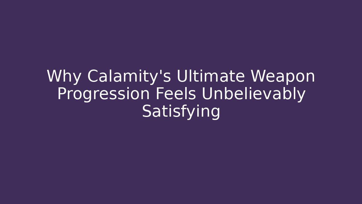 Why Calamity's Ultimate Weapon Progression Feels Unbelievably Satisfying