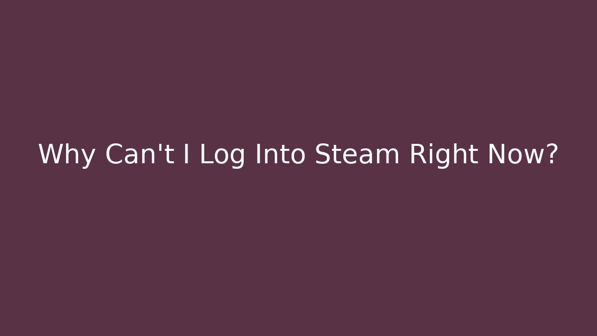 Why Can't I Log Into Steam Right Now?