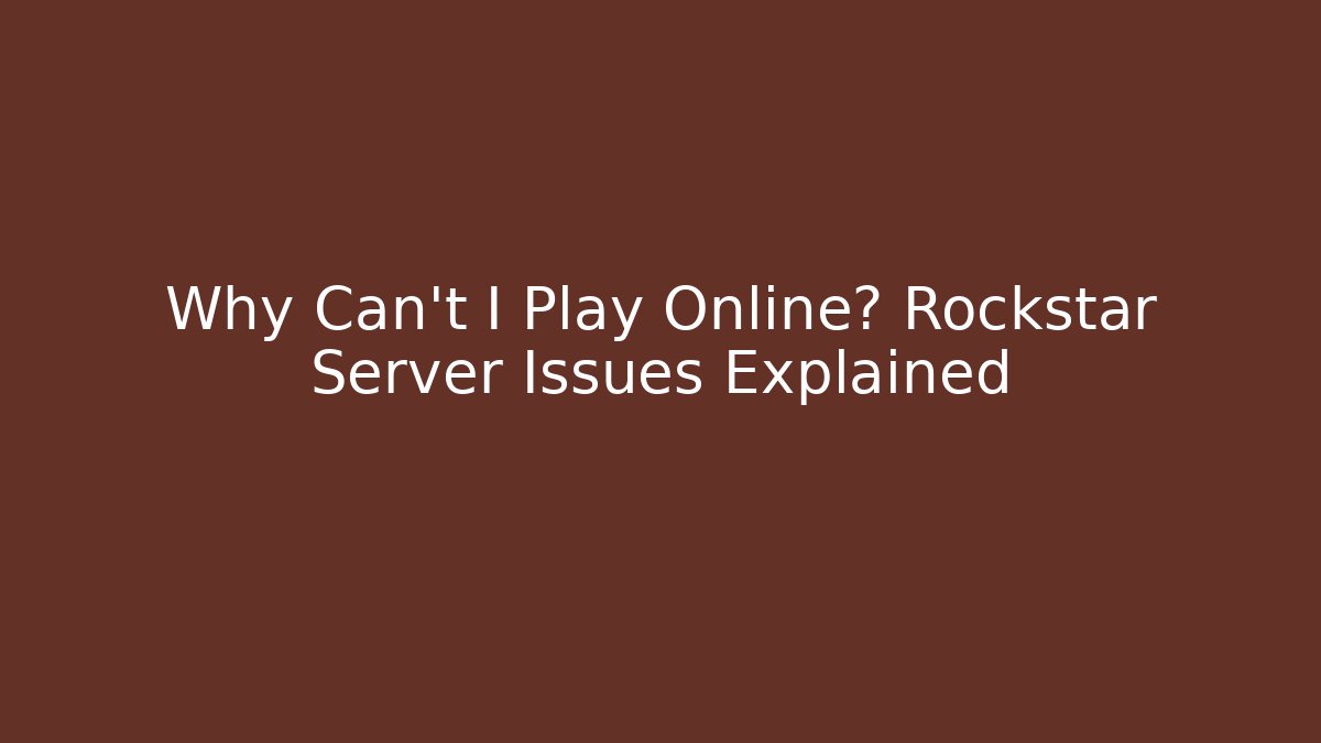 Why Can't I Play Online? Rockstar Server Issues Explained