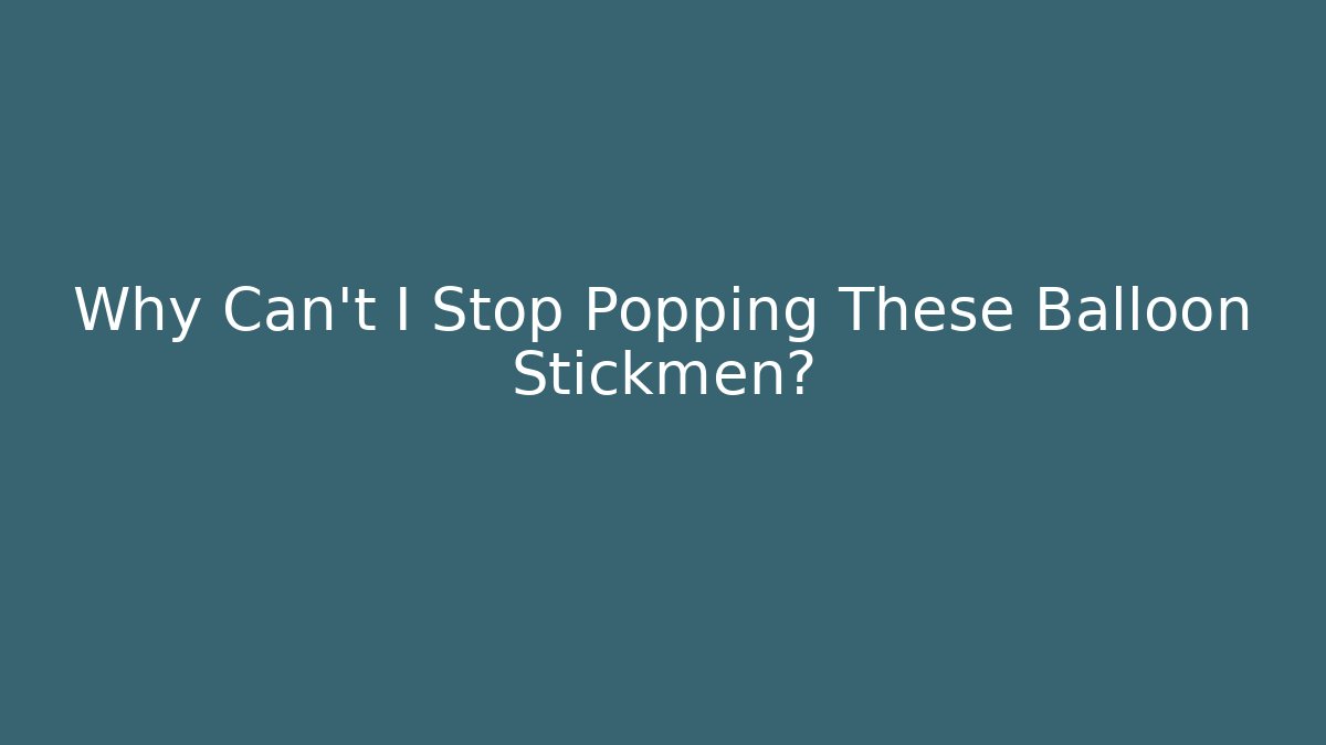 Why Can't I Stop Popping These Balloon Stickmen?