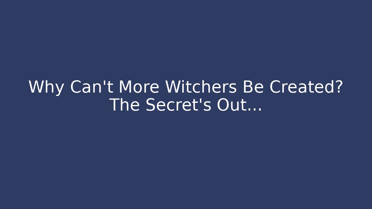 Why Can't More Witchers Be Created? The Secret's Out…