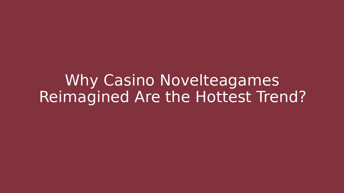 Why Casino Novelteagames Reimagined Are the Hottest Trend?