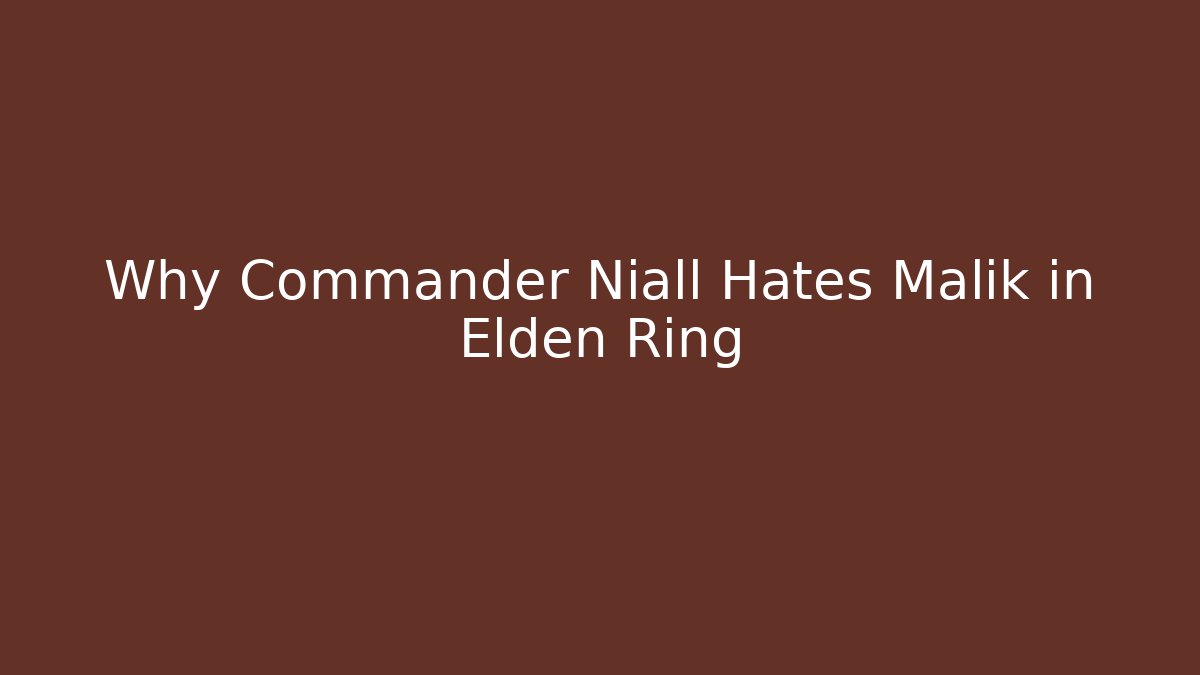 Why Commander Niall Hates Malik in Elden Ring