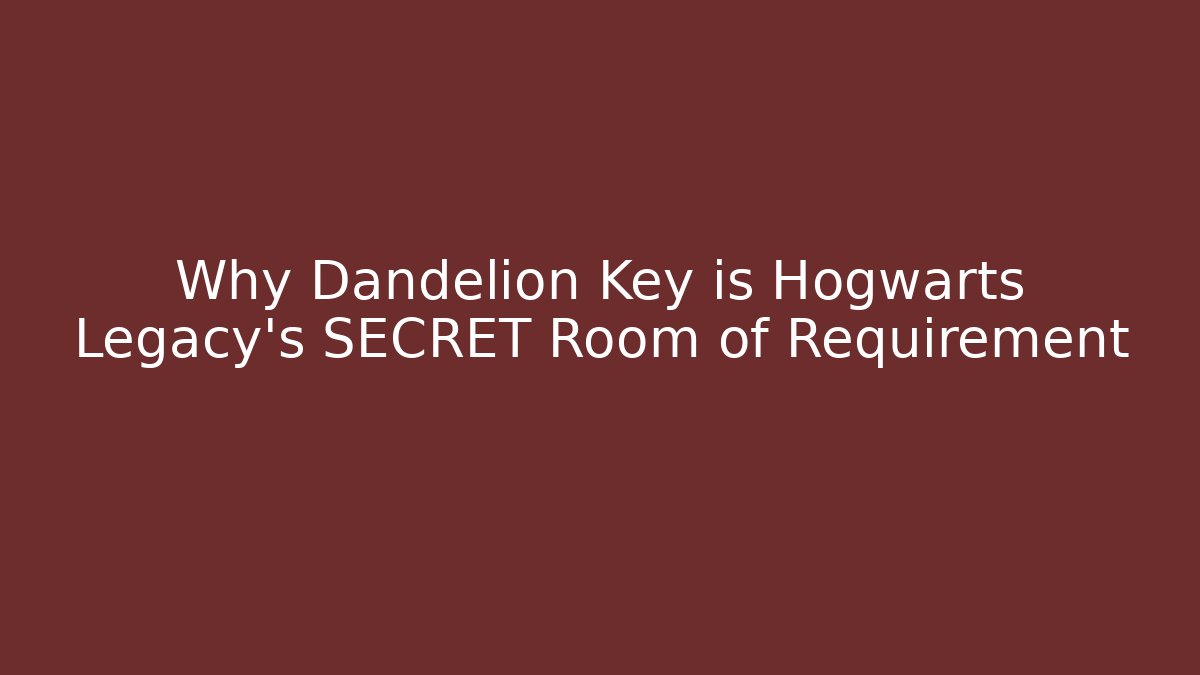 Why Dandelion Key is Hogwarts Legacy's SECRET Room of Requirement