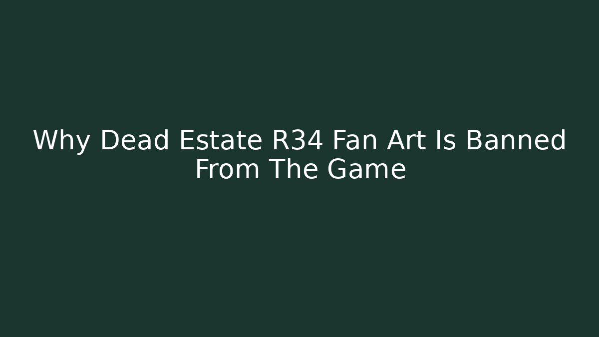 Why Dead Estate R34 Fan Art Is Banned From The Game