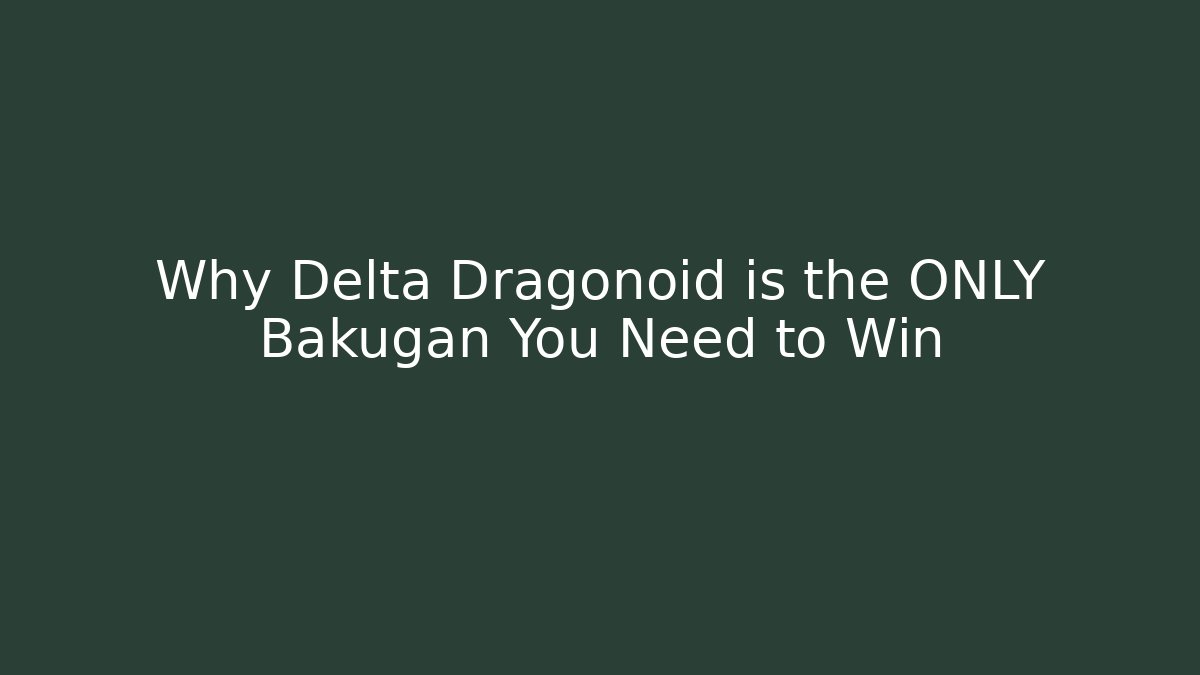 Why Delta Dragonoid is the ONLY Bakugan You Need to Win