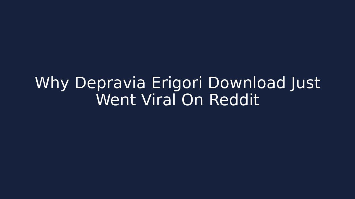Why Depravia Erigori Download Just Went Viral On Reddit