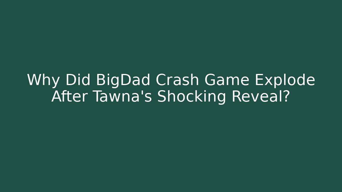 Why Did BigDad Crash Game Explode After Tawna's Shocking Reveal?