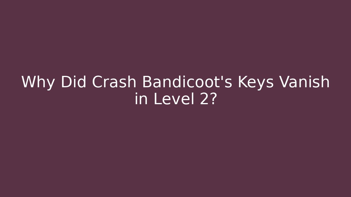 Why Did Crash Bandicoot’s Keys Vanish in Level 2?