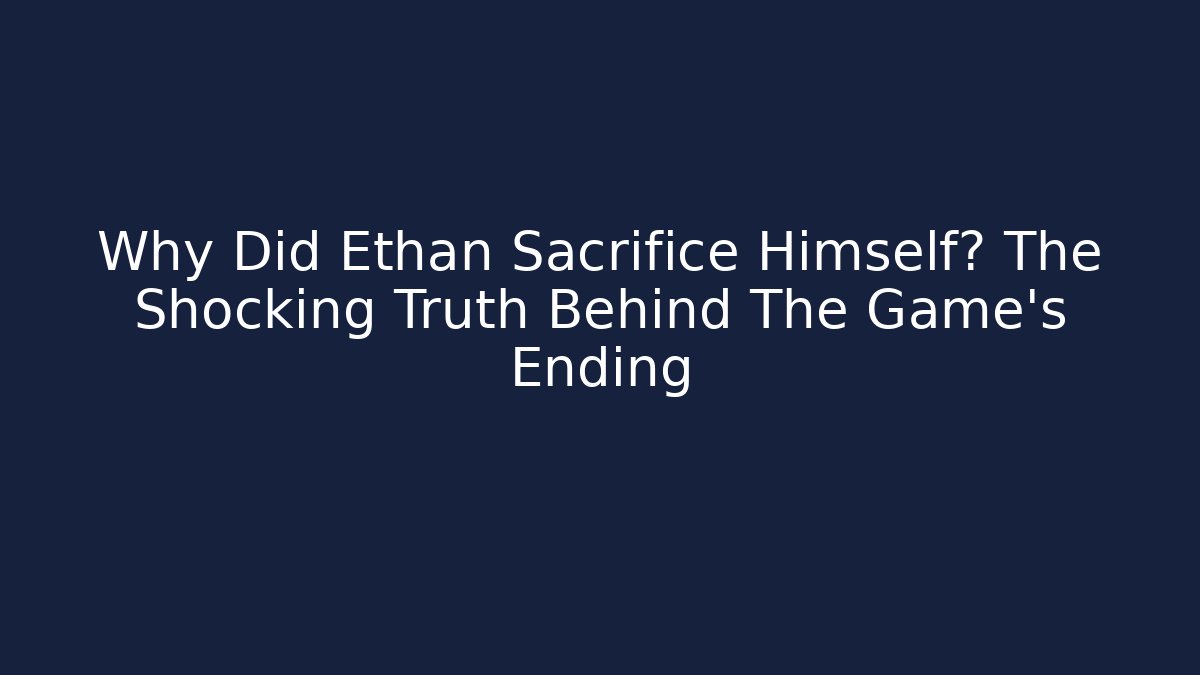 Why Did Ethan Sacrifice Himself? The Shocking Truth Behind The Game's Ending - Buddy Program