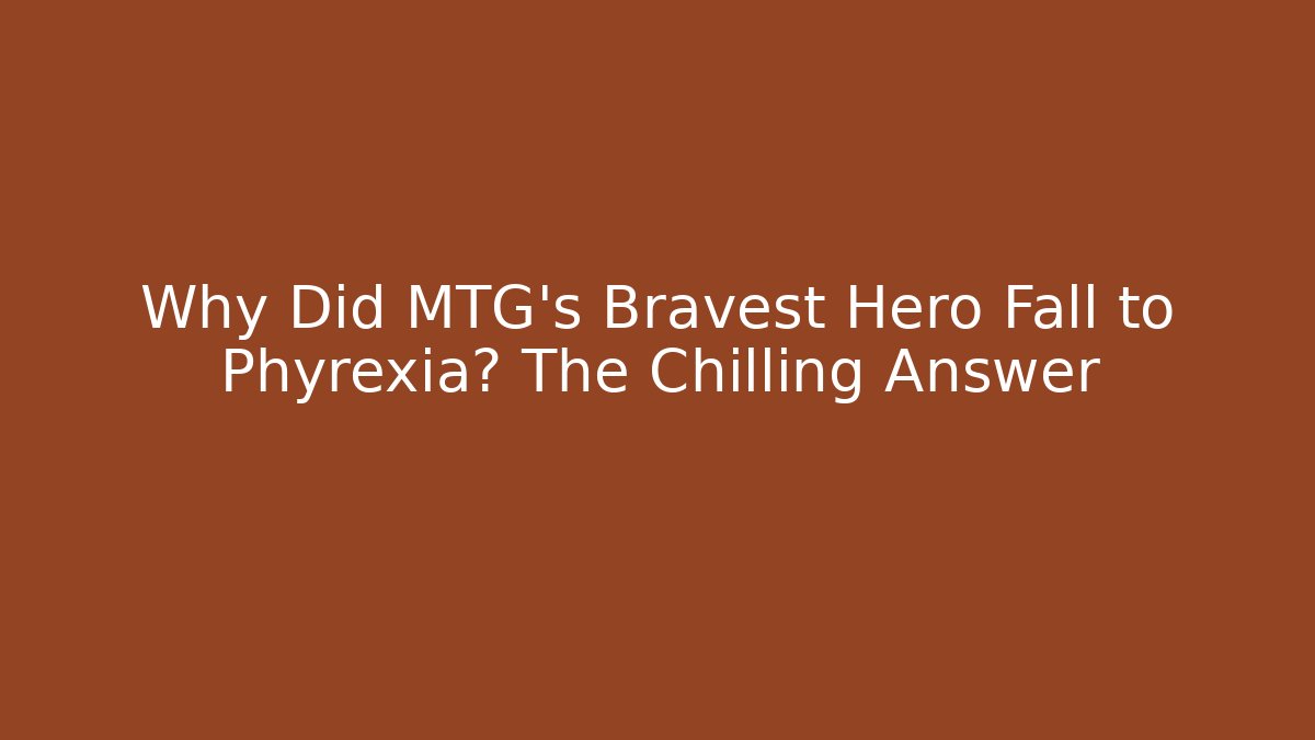 Why Did MTG's Bravest Hero Fall to Phyrexia? The Chilling Answer
