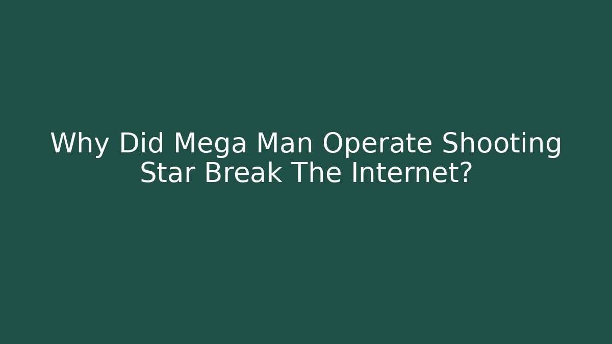 Why Did Mega Man Operate Shooting Star Break The Internet?