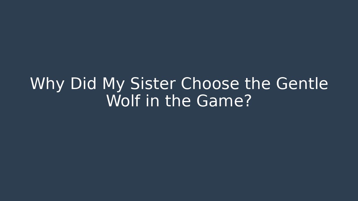 Why Did My Sister Choose the Gentle Wolf in the Game?