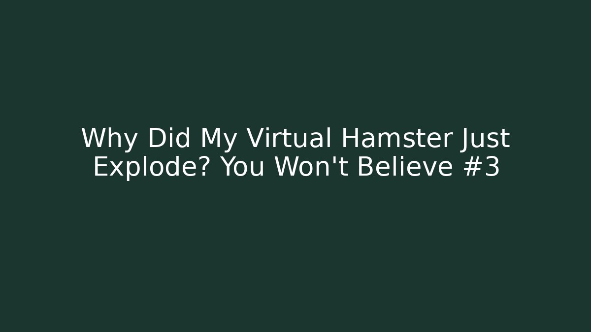 Why Did My Virtual Hamster Just Explode? You Won’t Believe #3