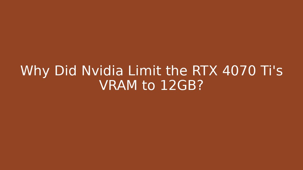 Why Did Nvidia Limit the RTX 4070 Ti’s VRAM to 12GB?