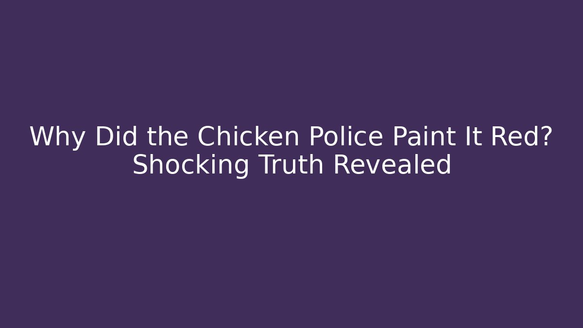 Why Did the Chicken Police Paint It Red? Shocking Truth Revealed