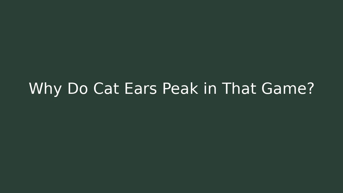 Why Do Cat Ears Peak in That Game?