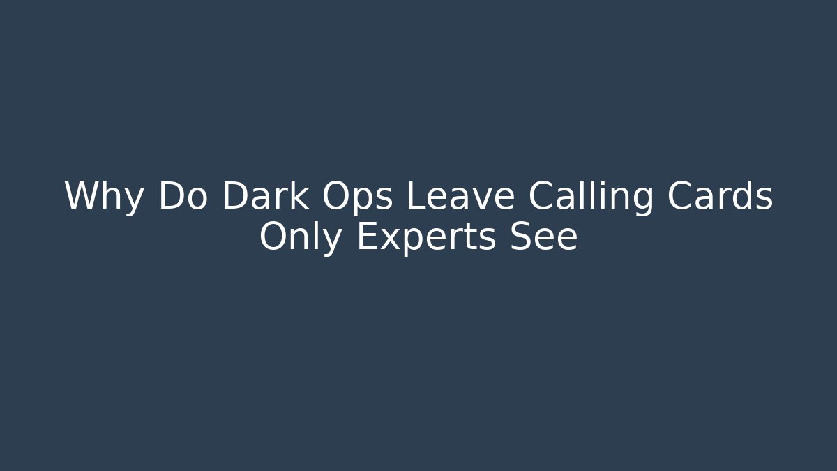 Why Do Dark Ops Leave Calling Cards Only Experts See
