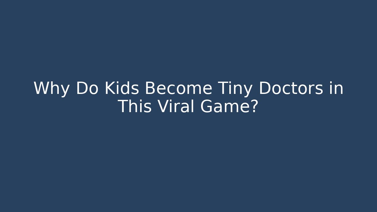 Why Do Kids Become Tiny Doctors in This Viral Game?