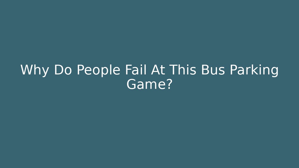 Why Do People Fail At This Bus Parking Game?