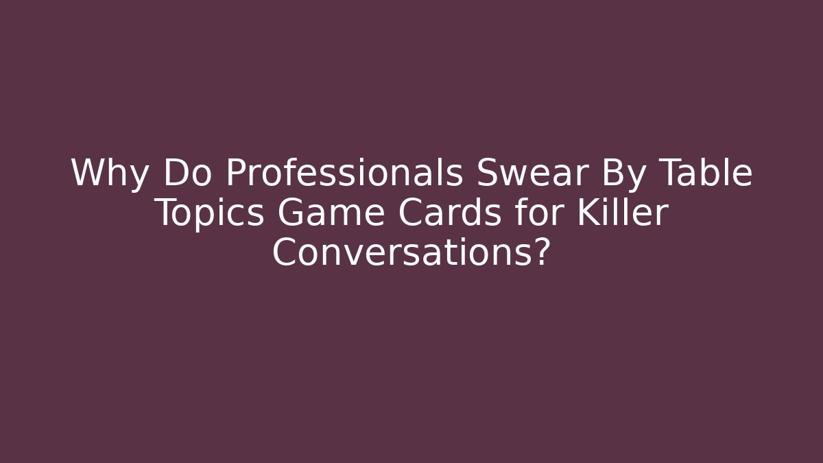 Why Do Professionals Swear By Table Topics Game Cards for Killer Conversations?