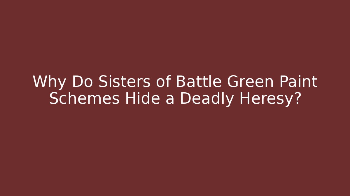 Why Do Sisters of Battle Green Paint Schemes Hide a Deadly Heresy?