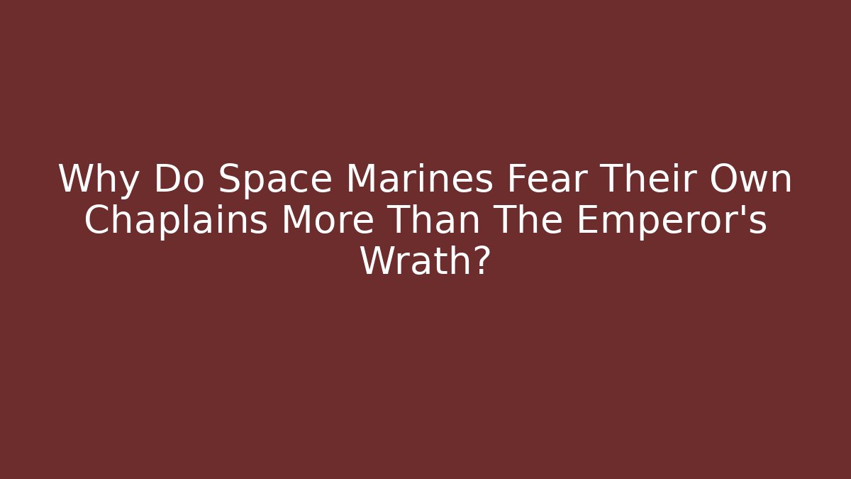 Why Do Space Marines Fear Their Own Chaplains More Than The Emperor's Wrath?